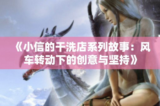 《小信的干洗店系列故事：风车转动下的创意与坚持》