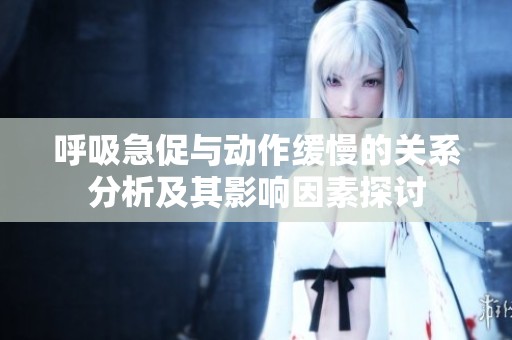 呼吸急促与动作缓慢的关系分析及其影响因素探讨