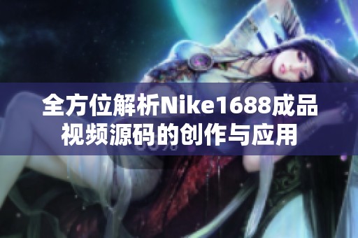 全方位解析Nike1688成品视频源码的创作与应用