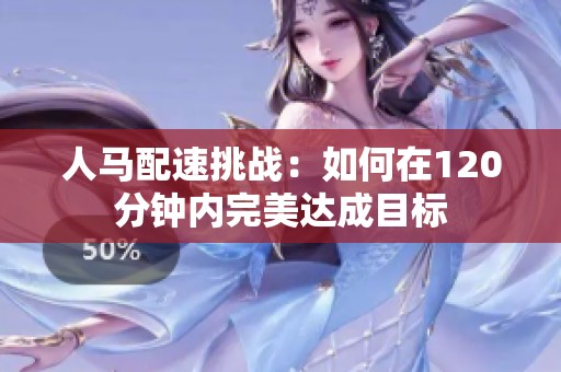 人马配速挑战：如何在120分钟内完美达成目标