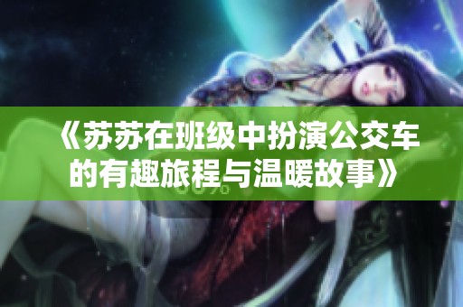 《苏苏在班级中扮演公交车的有趣旅程与温暖故事》