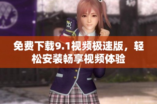 免费下载9.1视频极速版，轻松安装畅享视频体验