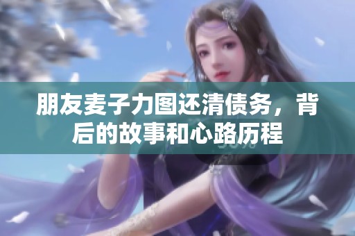 朋友麦子力图还清债务，背后的故事和心路历程