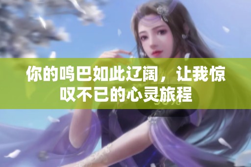 你的鸣巴如此辽阔，让我惊叹不已的心灵旅程