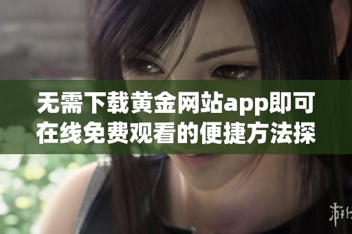 无需下载黄金网站app即可在线免费观看的便捷方法探索