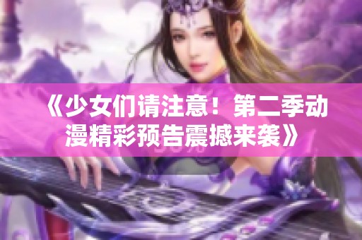《少女们请注意！第二季动漫精彩预告震撼来袭》