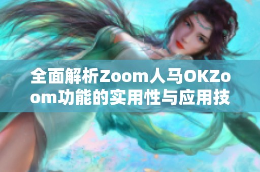 全面解析Zoom人马OKZoom功能的实用性与应用技巧