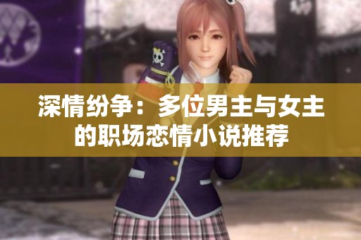 深情纷争：多位男主与女主的职场恋情小说推荐