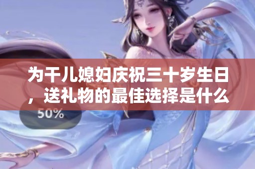 为干儿媳妇庆祝三十岁生日，送礼物的最佳选择是什么