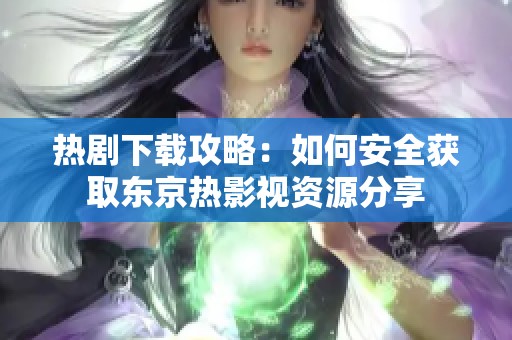 热剧下载攻略：如何安全获取东京热影视资源分享