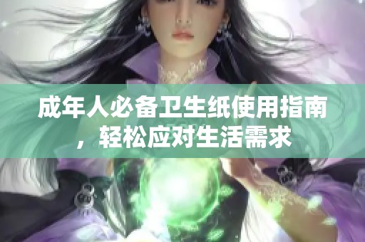 成年人必备卫生纸使用指南，轻松应对生活需求