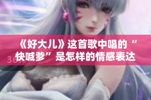《好大儿》这首歌中唱的“快喊爹”是怎样的情感表达