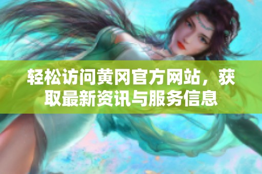 轻松访问黄冈官方网站，获取最新资讯与服务信息