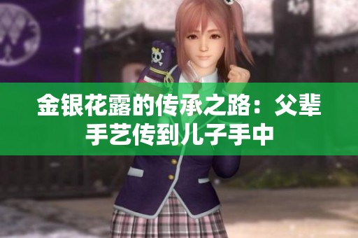 金银花露的传承之路：父辈手艺传到儿子手中