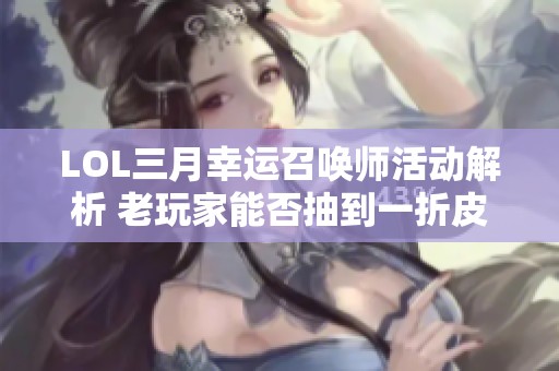 LOL三月幸运召唤师活动解析 老玩家能否抽到一折皮肤