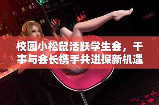 校园小松鼠活跃学生会，干事与会长携手共进探新机遇