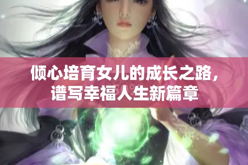 倾心培育女儿的成长之路，谱写幸福人生新篇章