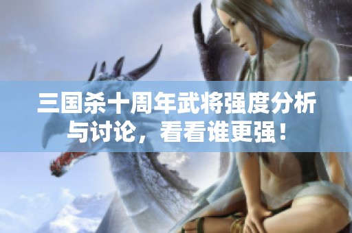 三国杀十周年武将强度分析与讨论，看看谁更强！