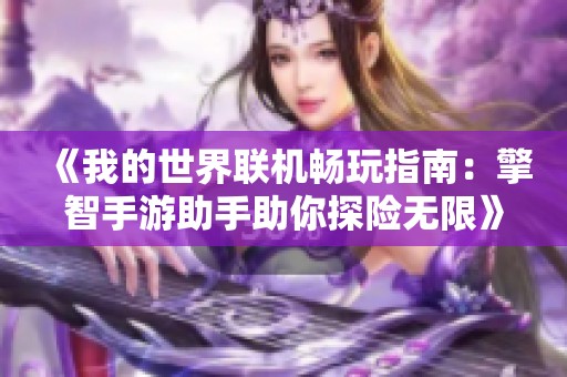 《我的世界联机畅玩指南：擎智手游助手助你探险无限》