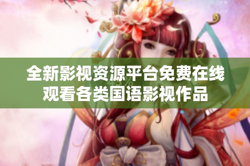全新影视资源平台免费在线观看各类国语影视作品