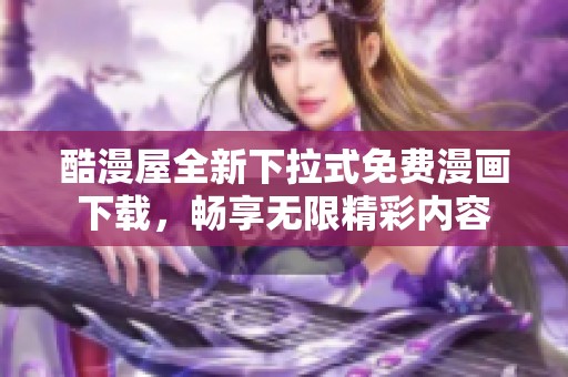 酷漫屋全新下拉式免费漫画下载，畅享无限精彩内容