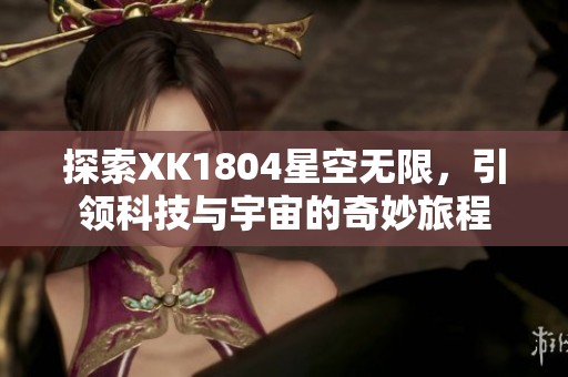 探索XK1804星空无限，引领科技与宇宙的奇妙旅程