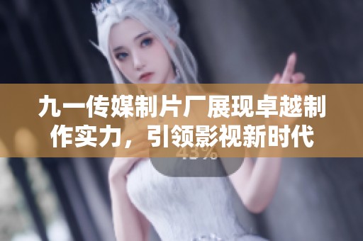 九一传媒制片厂展现卓越制作实力，引领影视新时代