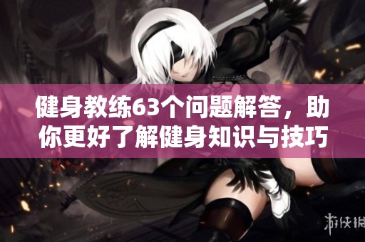 健身教练63个问题解答，助你更好了解健身知识与技巧