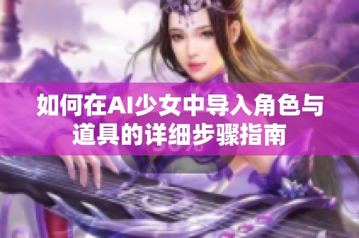 如何在AI少女中导入角色与道具的详细步骤指南