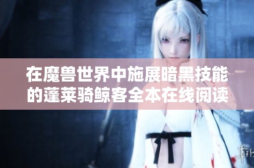 在魔兽世界中施展暗黑技能的蓬莱骑鲸客全本在线阅读指南