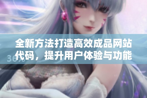 全新方法打造高效成品网站代码，提升用户体验与功能性