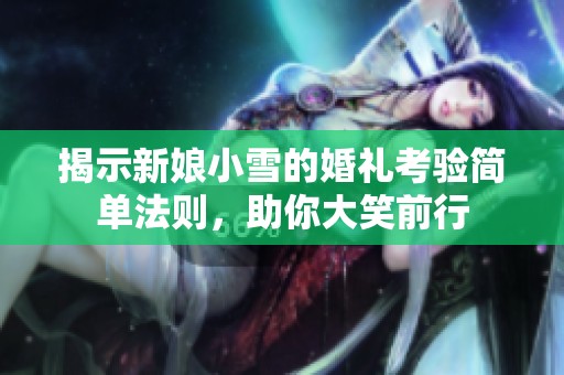 揭示新娘小雪的婚礼考验简单法则，助你大笑前行