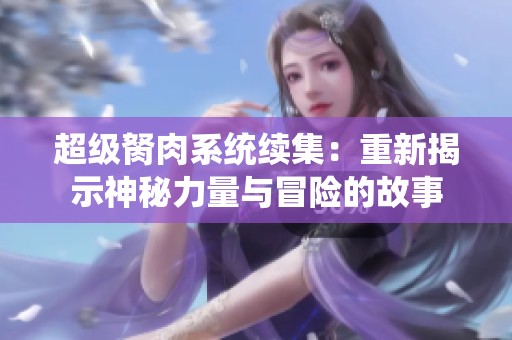 超级胬肉系统续集：重新揭示神秘力量与冒险的故事