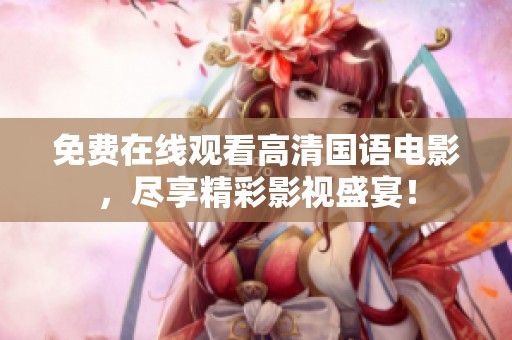 免费在线观看高清国语电影，尽享精彩影视盛宴！