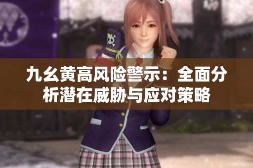 九幺黄高风险警示：全面分析潜在威胁与应对策略