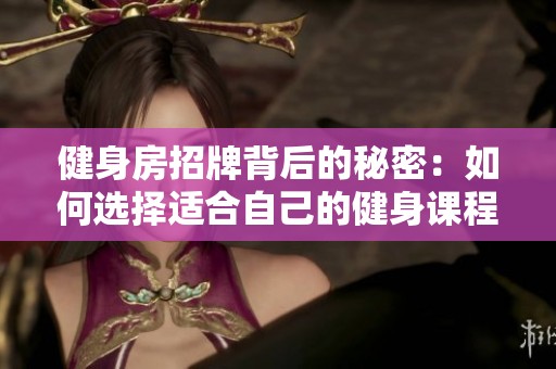 健身房招牌背后的秘密：如何选择适合自己的健身课程