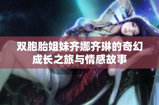 双胞胎姐妹齐娜齐琳的奇幻成长之旅与情感故事