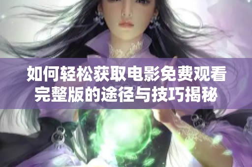 如何轻松获取电影免费观看完整版的途径与技巧揭秘