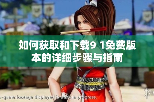 如何获取和下载9 1免费版本的详细步骤与指南
