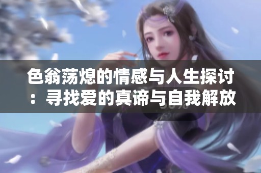 色翁荡熄的情感与人生探讨：寻找爱的真谛与自我解放