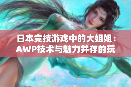 日本竞技游戏中的大姐姐：AWP技术与魅力并存的玩家分析