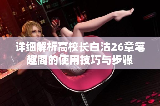 详细解析高校长白沽26章笔趣阁的使用技巧与步骤