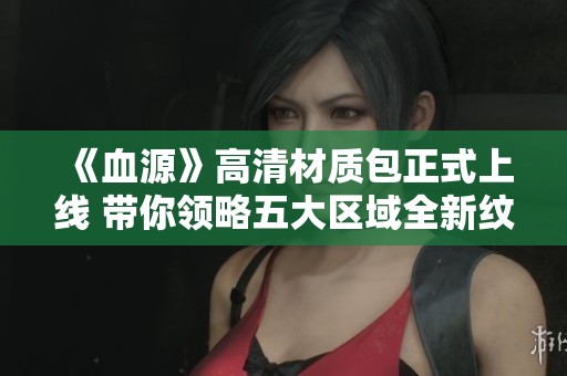 《血源》高清材质包正式上线 带你领略五大区域全新纹理效果