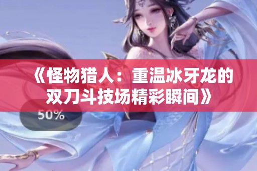 《怪物猎人：重温冰牙龙的双刀斗技场精彩瞬间》