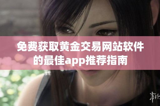 免费获取黄金交易网站软件的最佳app推荐指南