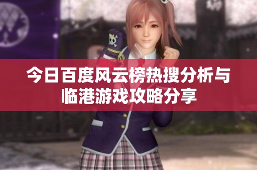 今日百度风云榜热搜分析与临港游戏攻略分享