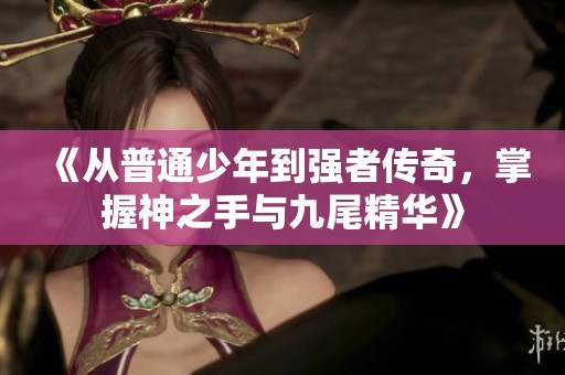 《从普通少年到强者传奇，掌握神之手与九尾精华》