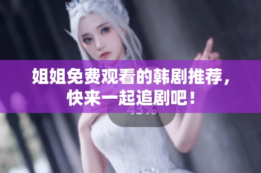 姐姐免费观看的韩剧推荐，快来一起追剧吧！