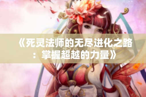 《死灵法师的无尽进化之路：掌握超越的力量》
