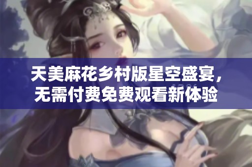 天美麻花乡村版星空盛宴，无需付费免费观看新体验